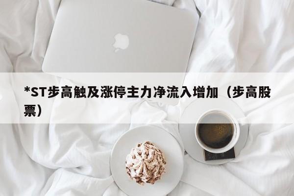 *ST步高触及涨停主力净流入增加（步高股票）