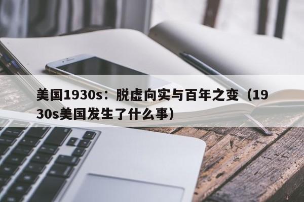 美国1930s：脱虚向实与百年之变（1930s美国发生了什么事）