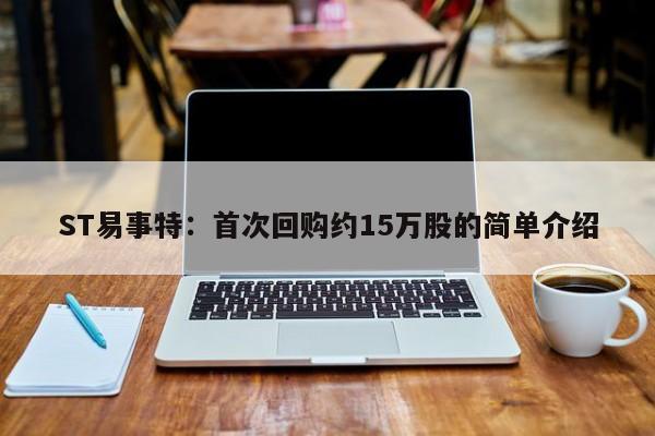 ST易事特：首次回购约15万股的简单介绍