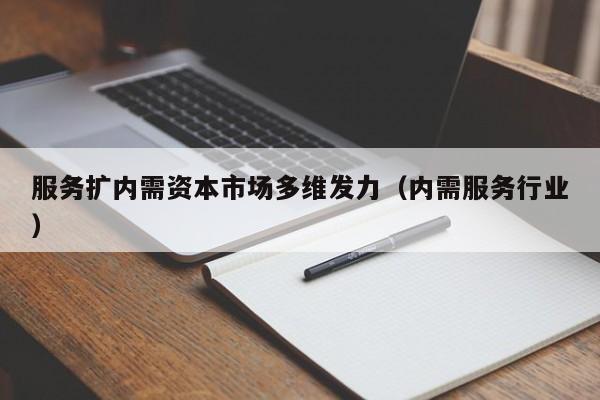 服务扩内需资本市场多维发力（内需服务行业）